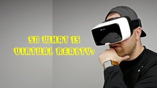 So what is
Virtual Realty?
 
