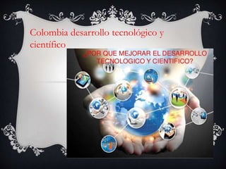 Colombia desarrollo tecnológico y
científico
 