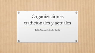 Organizaciones
tradicionales y actuales
Fabio Gustavo Salvador Perilla
 