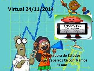 Virtual 24/11/2014 
Orientadora de Estudos: 
Raquel Caparroz Cicconi Ramos 
3º ano 
 