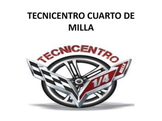 TECNICENTRO CUARTO DE
MILLA
 