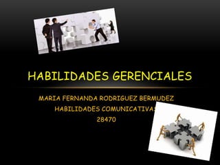 MARIA FERNANDA RODRIGUEZ BERMUDEZ
HABILIDADES COMUNICATIVAS
28470
HABILIDADES GERENCIALES
 