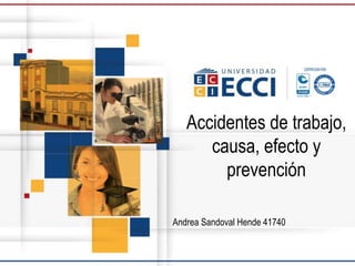 Andrea Sandoval Hende 41740
Accidentes de trabajo,
causa, efecto y
prevención
 