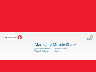 Managing Mobile Chaos
Sijbrand Tieleman |   Virtual Affairs
Vincent Philipsen |   Kony
 