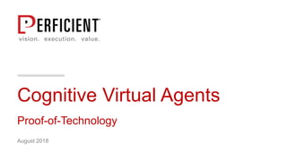 Cognitive Virtual Agents
Proof-of-Technology
August 2018
 