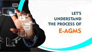 LET'S
UNDERSTAND
THE PROCESS OF
E-AGMS
 