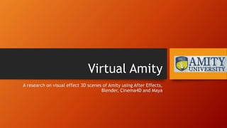 Virtual Amity
A research on visual effect 3D scenes of Amity using After Effects,
Blender, Cinema4D and Maya
 