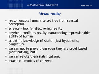 Virtual reality
• reason enable humans to set free from sensual
perception
• science – tool for discovering reality
• phys...