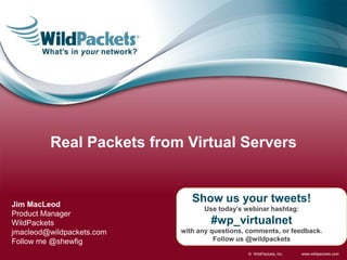 Real Packets from Virtual Servers


Jim MacLeod
                              Show us your tweets!
                                 Use today’s webinar hashtag:
Product Manager
WildPackets                        #wp_virtualnet
jmacleod@wildpackets.com   with any questions, comments, or feedback.
Follow me @shewfig                   Follow us @wildpackets

                                               © WildPackets, Inc.   www.wildpackets.com
 