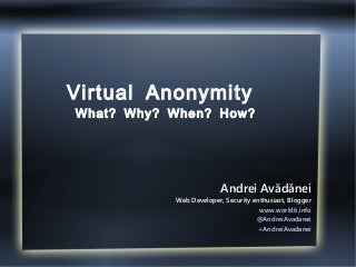 Virtual Anonymity
What? Why? When? How?
Andrei Avădănei
Web Developer, Security enthusiast, Blogger
www.worldit.info
@AndreiAvadanei
+AndreiAvadanei
 