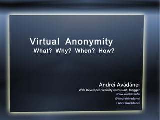 Virtual Anonymity
What? Why? When? How?
Andrei Avădănei
Web Developer, Security enthusiast, Blogger
www.worldit.info
@AndreiAvadanei
+AndreiAvadanei
 