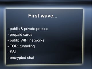 First wave...
- public & private proxies
- prepaid cards
- public WIFI networks
- TOR, tunneling
- SSL
- encrypted chat
 