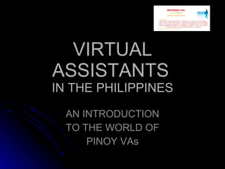 VIRTUAL ASSISTANTS   IN THE PHILIPPINES AN INTRODUCTION TO THE WORLD OF PINOY VAs 