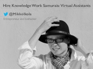 Hire Knowledge Work Samurais: Virtual Assistants
Entrepreneur and biohacker	

@MikkoIkola
 