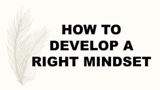 HOW TO
DEVELOP A
RIGHT MINDSET
 
