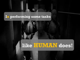 In performing some taskslike HUMAN does!