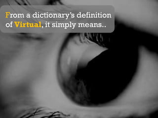 From a dictionary’s definition of Virtual, it simply means..