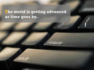 The world is getting advanced as time goes by..