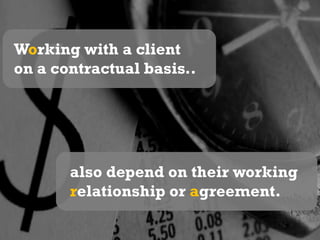 Working with a client on a contractual basis..also depend on their working relationship or agreement.