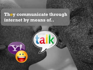 They communicate through internet by means of..
