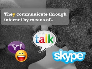 They communicate through internet by means of..