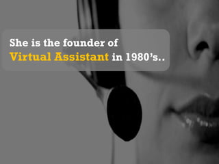 She is the founder of  Virtual Assistant in 1980’s..