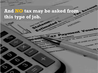 And NO tax may be asked from this type of job.