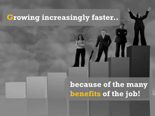 Growing increasingly faster..because of the many benefits of the job!