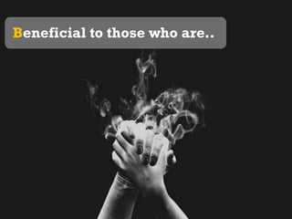 Beneficial to those who are..