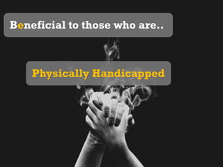 Beneficial to those who are..Physically Handicapped