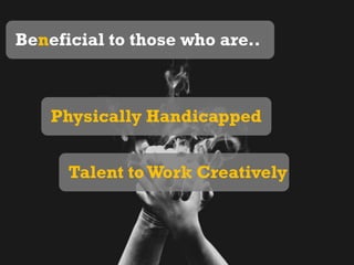 Beneficial to those who are..Physically HandicappedTalent to Work Creatively
