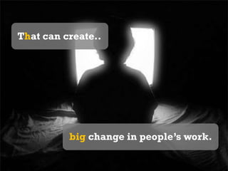 That can create..  big change in people’s work.