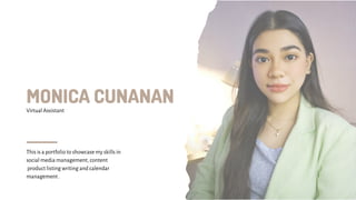 MONICA CUNANAN
This is a portfolio to showcase my skills in
social media management, content
product listing writing and calendar
management .
Virtual Assistant
 