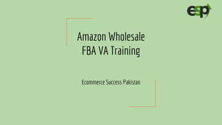 Amazon Wholesale
FBA VA Training
Ecommerce Success Pakistan
 