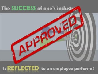The SUCCESSof one’s industry..is REFLECTED  to an employee performs!