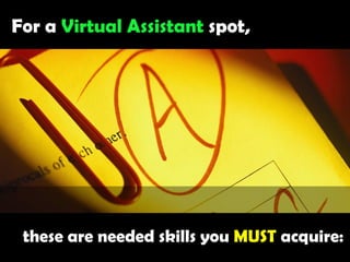 For a Virtual Assistant spot, these are needed skills you MUST acquire: