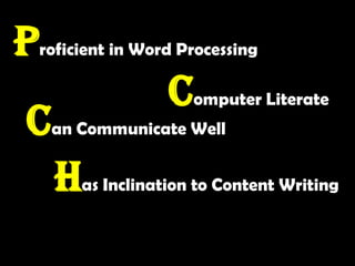 Proficient in Word ProcessingComputer LiterateCan Communicate WellHas Inclination to Content Writing
