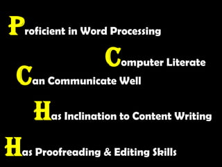 Proficient in Word ProcessingComputer LiterateCan Communicate WellHas Inclination to Content WritingHas Proofreading & Editing Skills