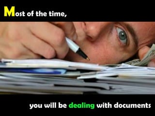 Most of the time, you will be dealing with documents