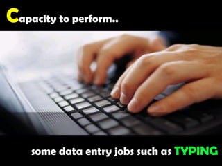 Capacity to perform..some data entry jobs such as TYPING
