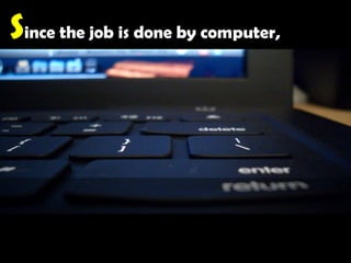 Since the job is done by computer,