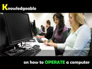 Knowledgeableon how to OPERATE a computer