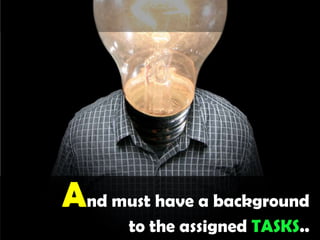 And must have a background to the assigned TASKS..