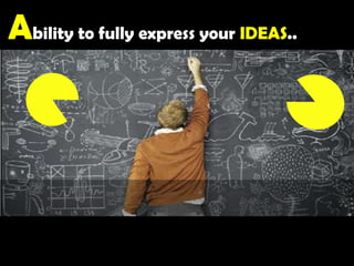 Ability to fully express your IDEAS..