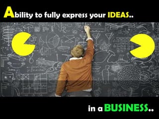 Ability to fully express your IDEAS..in aBUSINESS..