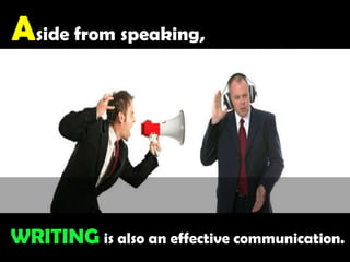 Aside from speaking,WRITINGis also an effective communication.