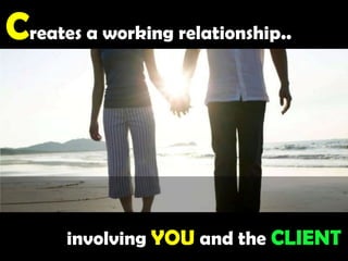 Creates a working relationship.. involving YOU and the CLIENT