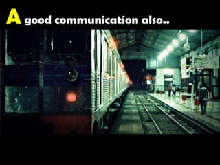 A good communication also.. 