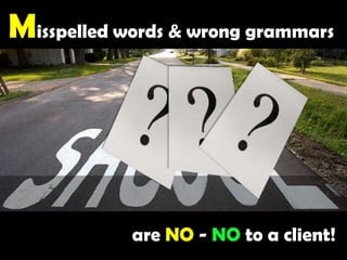 Misspelled words & wrong grammars are NO - NO to a client!  