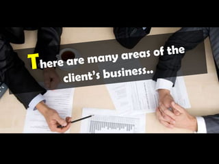 There are many areas of the client’s business..